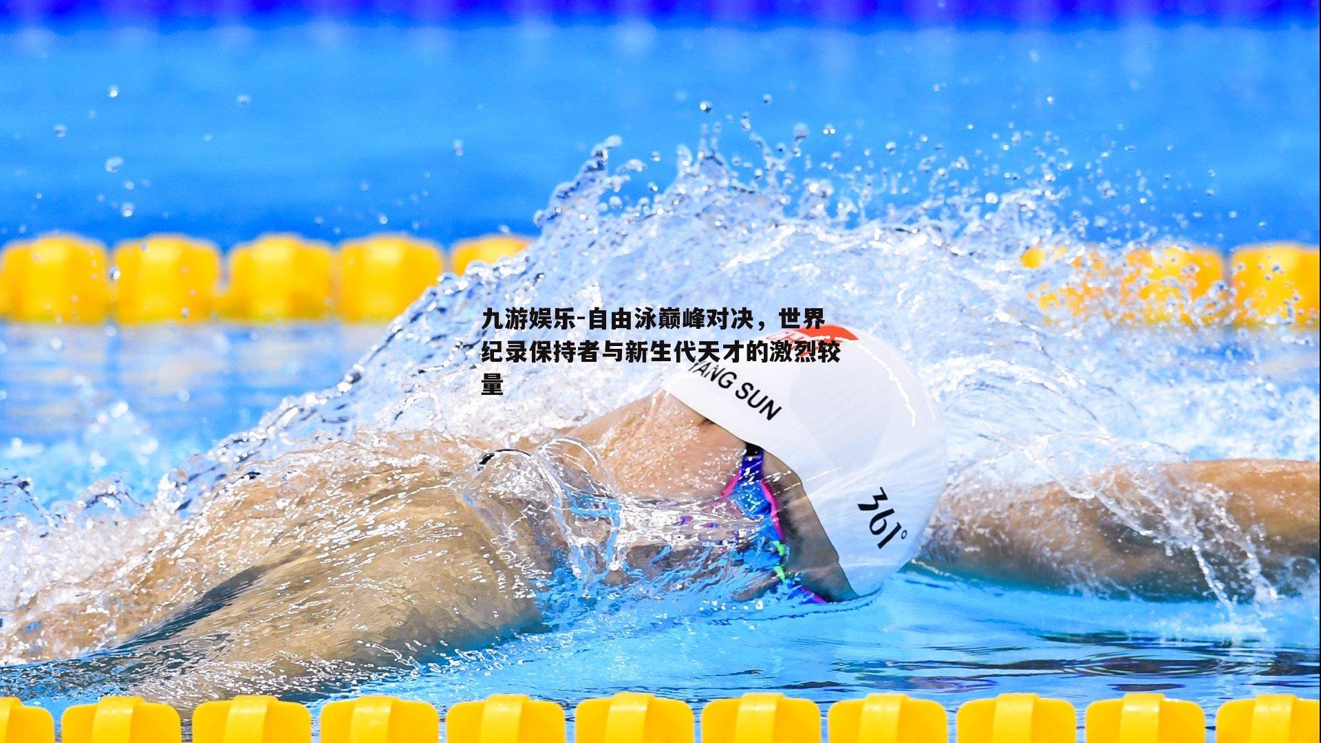 自由泳巅峰对决，世界纪录保持者与新生代天才的激烈较量