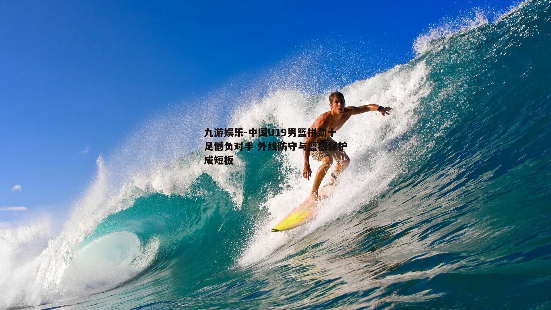 中国U19男篮拼劲十足憾负对手 外线防守与篮板保护成短板