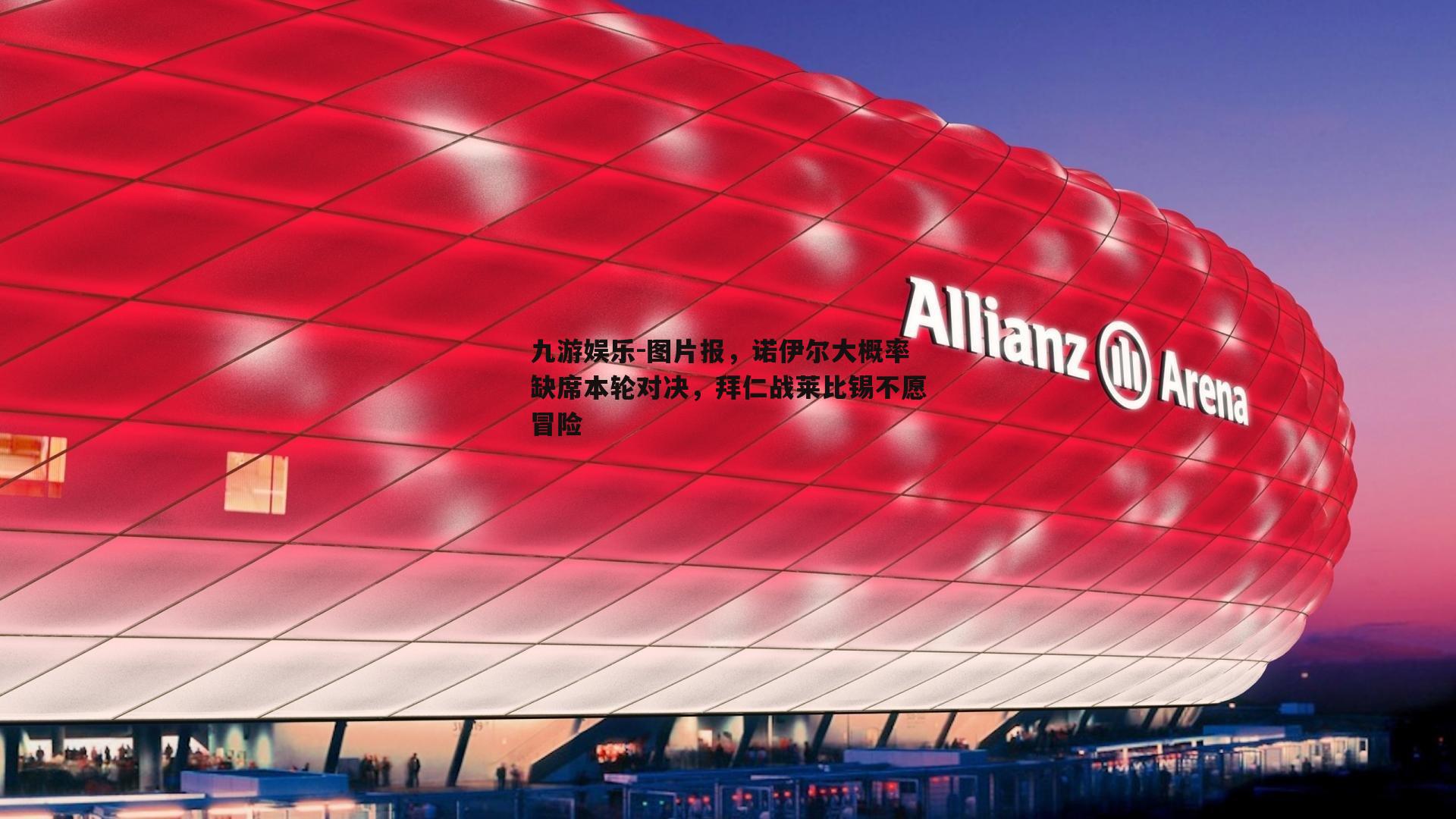 图片报，诺伊尔大概率缺席本轮对决，拜仁战莱比锡不愿冒险